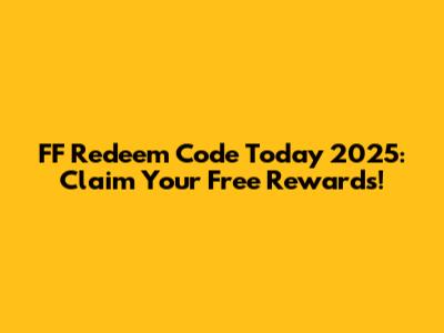 FF Redeem Code Today 2025: Claim Your Free Rewards!