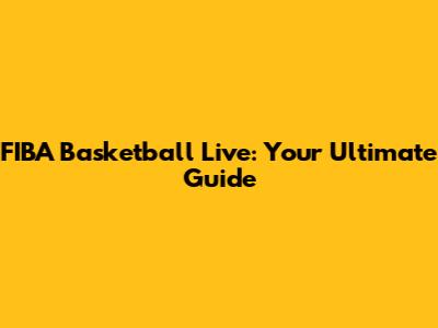 FIBA Basketball Live: Your Ultimate Guide