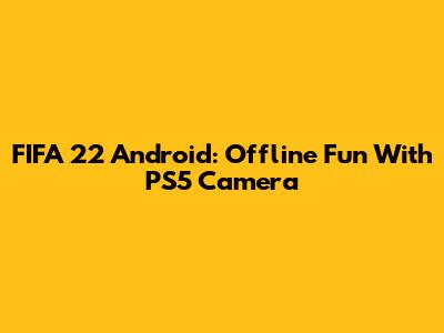 FIFA 22 Android: Offline Fun With PS5 Camera