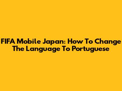 FIFA Mobile Japan: How To Change The Language To Portuguese