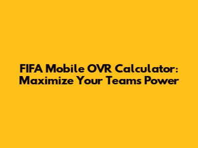 FIFA Mobile OVR Calculator: Maximize Your Team's Power