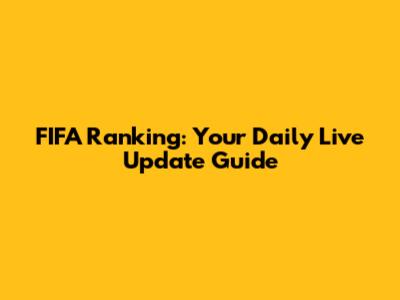 FIFA Ranking: Your Daily Live Update Guide