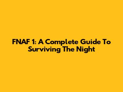 FNAF 1: A Complete Guide To Surviving The Night