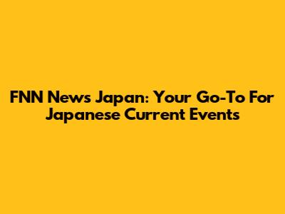 FNN News Japan: Your Go-To For Japanese Current Events