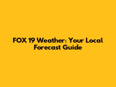 FOX 19 Weather: Your Local Forecast Guide
