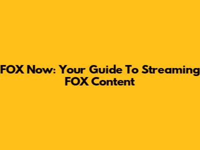 FOX Now: Your Guide To Streaming FOX Content
