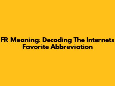 FR Meaning: Decoding The Internet's Favorite Abbreviation