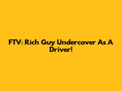 FTV: Rich Guy Undercover As A Driver!