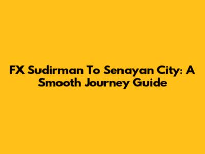 FX Sudirman To Senayan City: A Smooth Journey Guide