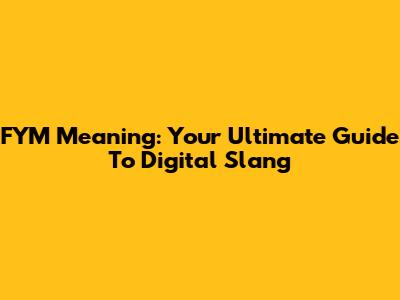 FYM Meaning: Your Ultimate Guide To Digital Slang