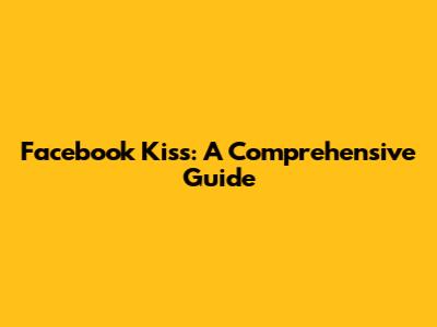 Facebook Kiss: A Comprehensive Guide