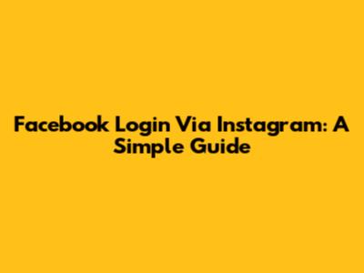 Facebook Login Via Instagram: A Simple Guide