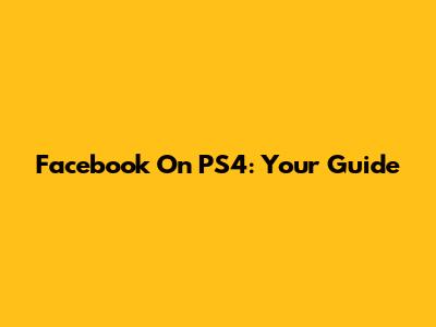 Facebook On PS4: Your Guide