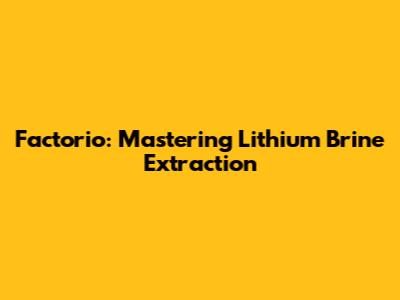 Factorio: Mastering Lithium Brine Extraction