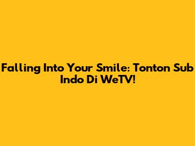 Falling Into Your Smile: Tonton Sub Indo Di WeTV!