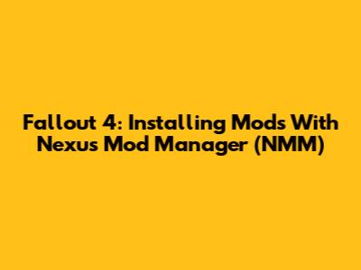 Fallout 4: Installing Mods With Nexus Mod Manager (NMM)