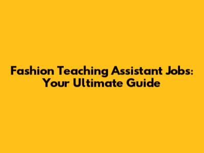 Fashion Teaching Assistant Jobs: Your Ultimate Guide