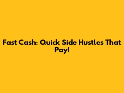 Fast Cash: Quick Side Hustles That Pay!