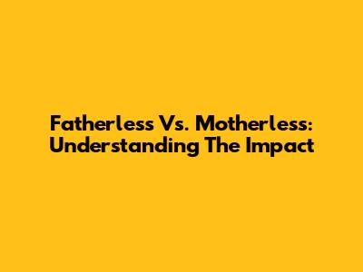 Fatherless Vs. Motherless: Understanding The Impact
