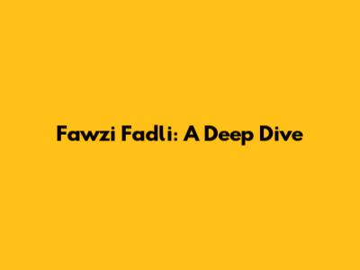 Fawzi Fadli: A Deep Dive