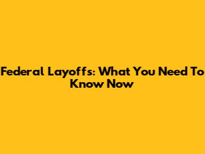Federal Layoffs: What You Need To Know Now