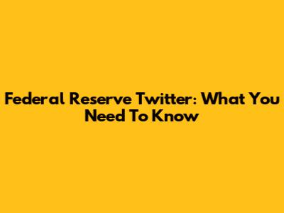 Federal Reserve Twitter: What You Need To Know