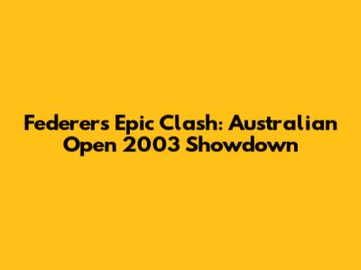 Federer's Epic Clash: Australian Open 2003 Showdown