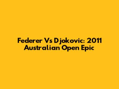 Federer Vs Djokovic: 2011 Australian Open Epic