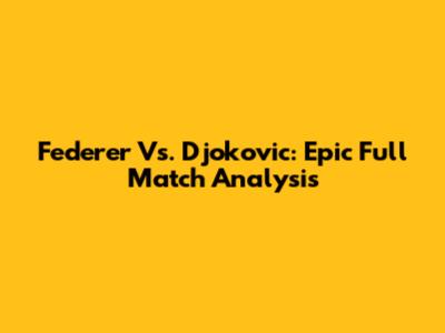 Federer Vs. Djokovic: Epic Full Match Analysis