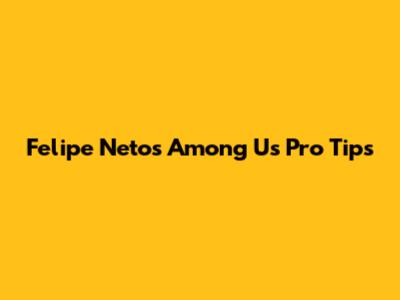 Felipe Neto's Among Us Pro Tips