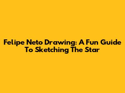 Felipe Neto Drawing: A Fun Guide To Sketching The Star
