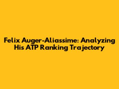 Felix Auger-Aliassime: Analyzing His ATP Ranking Trajectory