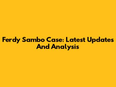 Ferdy Sambo Case: Latest Updates And Analysis