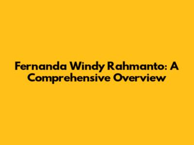 Fernanda Windy Rahmanto: A Comprehensive Overview