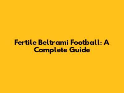Fertile Beltrami Football: A Complete Guide