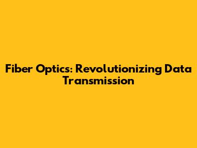 Fiber Optics: Revolutionizing Data Transmission