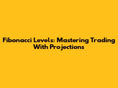 Fibonacci Levels: Mastering Trading With Projections