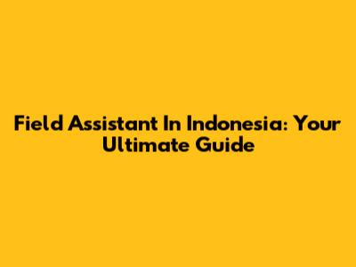 Field Assistant In Indonesia: Your Ultimate Guide