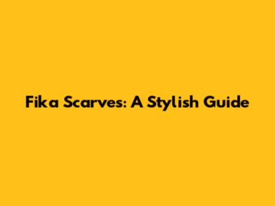 Fika Scarves: A Stylish Guide
