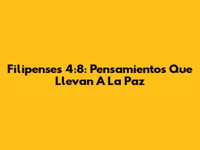 Filipenses 4:8: Pensamientos Que Llevan A La Paz