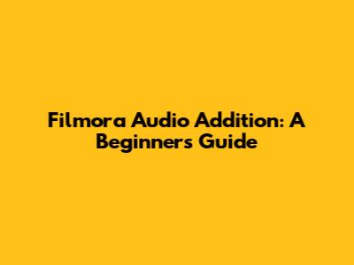 Filmora Audio Addition: A Beginner's Guide