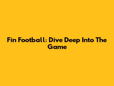 Fin Football: Dive Deep Into The Game