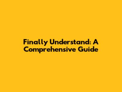 Finally Understand: A Comprehensive Guide
