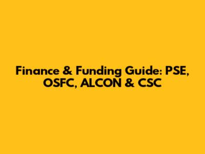 Finance & Funding Guide: PSE, OSFC, ALCON & CSC