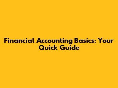 Financial Accounting Basics: Your Quick Guide