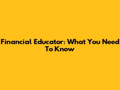 Financial Educator: What You Need To Know