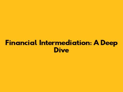 Financial Intermediation: A Deep Dive