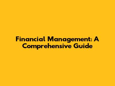 Financial Management: A Comprehensive Guide