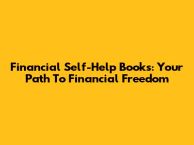 Financial Self-Help Books: Your Path To Financial Freedom