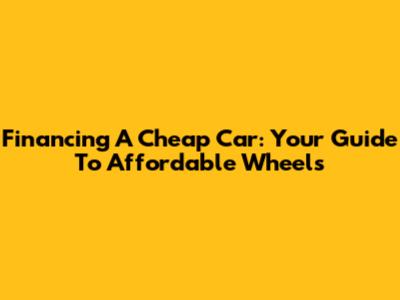 Financing A Cheap Car: Your Guide To Affordable Wheels